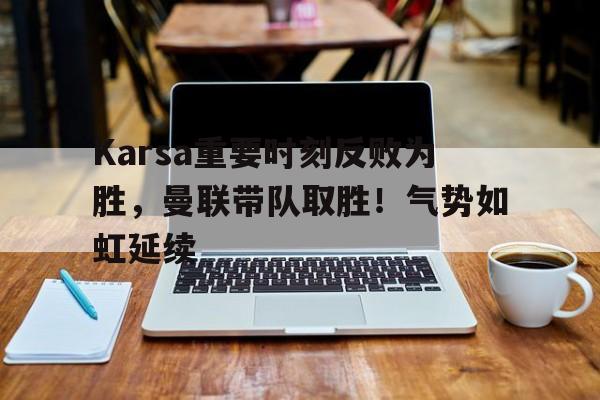 九游体育怎么买球-Karsa重要时刻反败为胜，曼联带队取胜！气势如虹延续的简单介绍