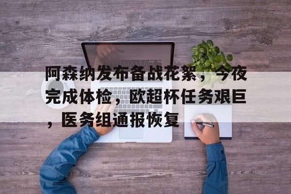 九游体育app官方下载-包含阿森纳发布备战花絮，今夜完成体检，欧超杯任务艰巨，医务组通报恢复的词条