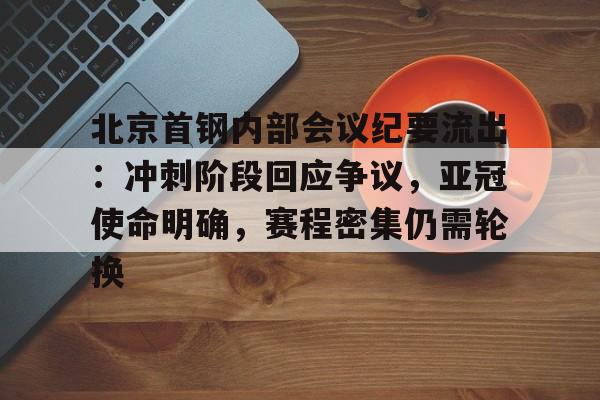 九游体育怎么买球-北京首钢内部会议纪要流出：冲刺阶段回应争议，亚冠使命明确，赛程密集仍需轮换的简单介绍