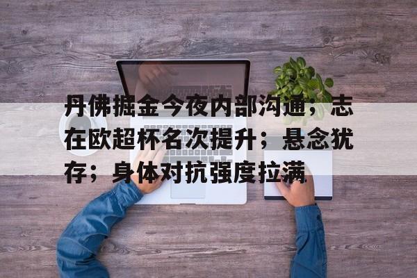 包含丹佛掘金今夜内部沟通；志在欧超杯名次提升；悬念犹存；身体对抗强度拉满的词条